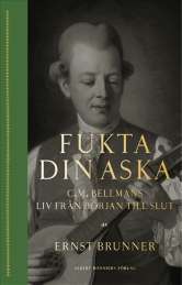 Fukta din aska : C.M. Bellmans liv från början till slut av Ernst Brunner